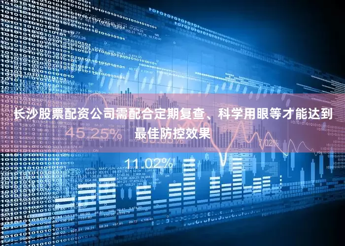 长沙股票配资公司需配合定期复查、科学用眼等才能达到最佳防控效果