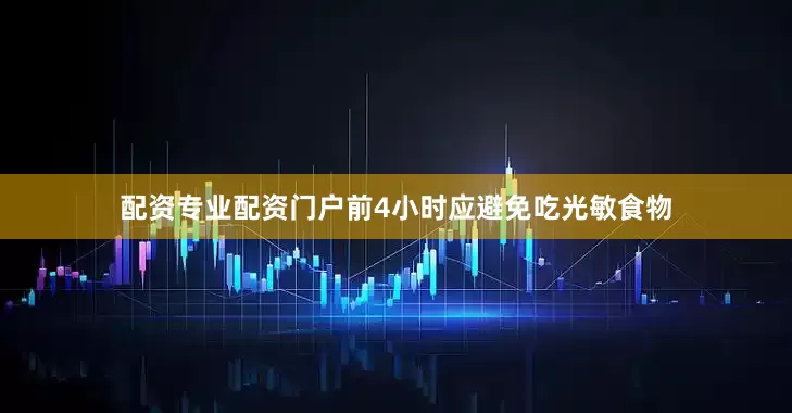 配资专业配资门户前4小时应避免吃光敏食物
