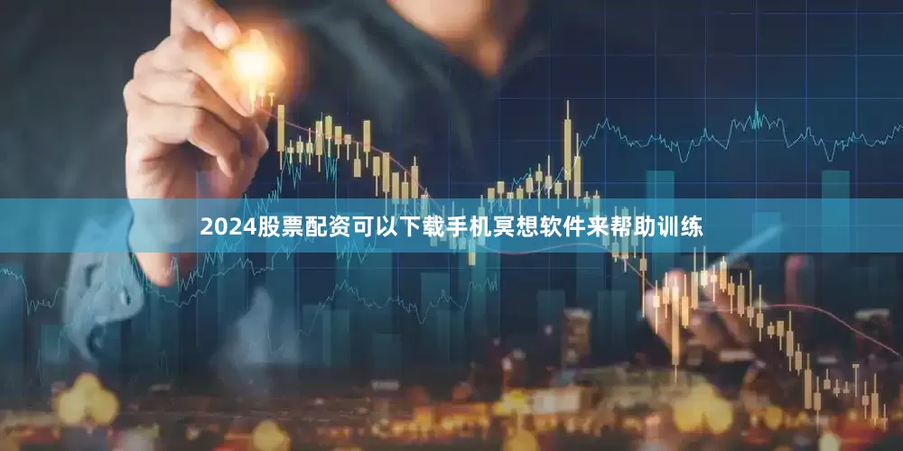 2024股票配资可以下载手机冥想软件来帮助训练