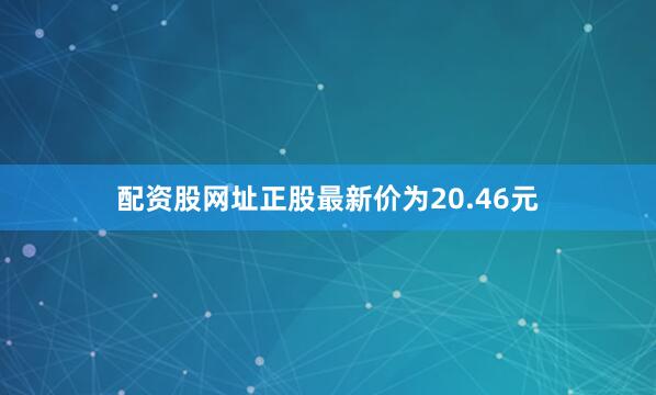 配资股网址正股最新价为20.46元
