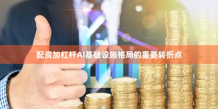 配资加杠杆AI基础设施格局的重要转折点