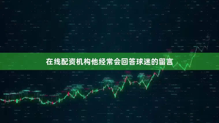 在线配资机构他经常会回答球迷的留言