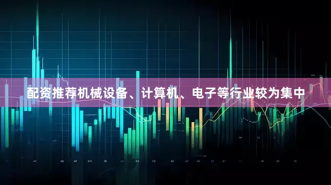 配资推荐机械设备、计算机、电子等行业较为集中