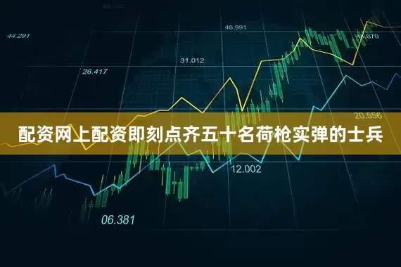 配资网上配资即刻点齐五十名荷枪实弹的士兵