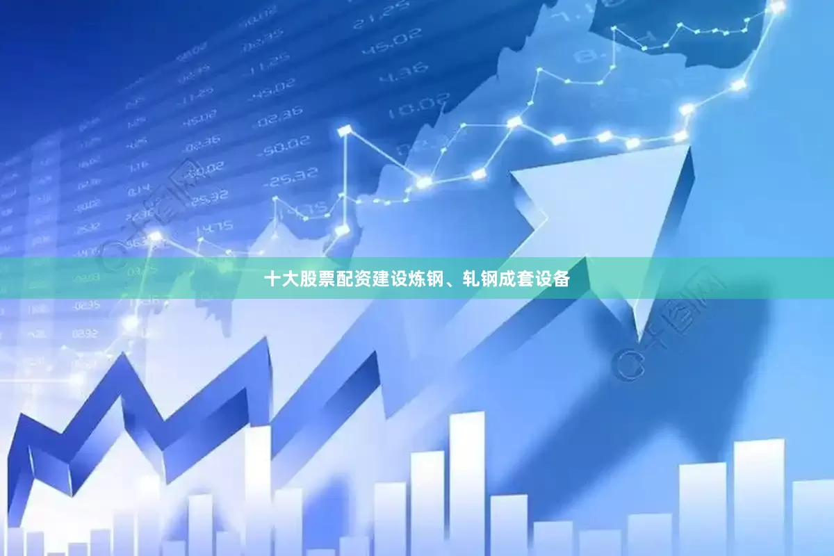 十大股票配资建设炼钢、轧钢成套设备