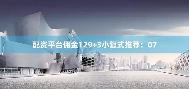 配资平台佣金12　　9+3小复式推荐：　　07