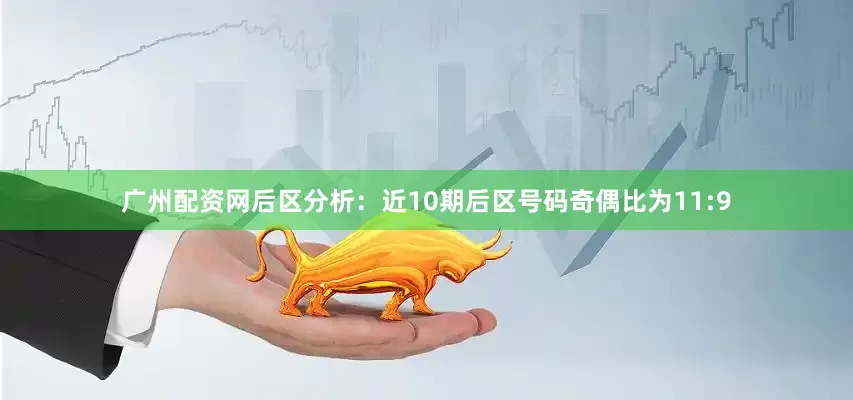 广州配资网　　后区分析：近10期后区号码奇偶比为11:9