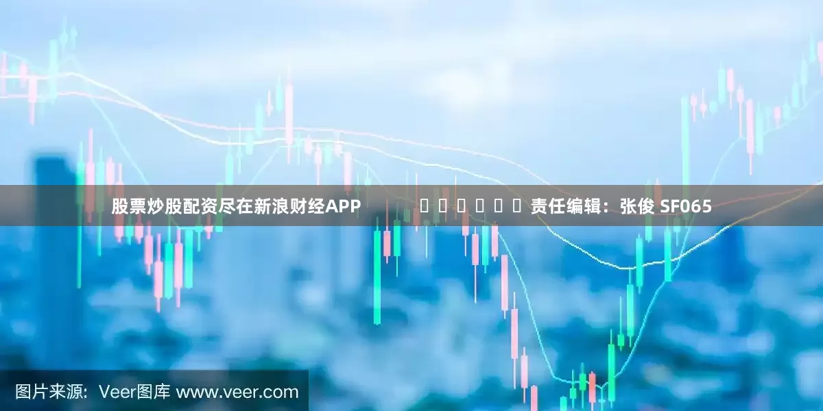 股票炒股配资尽在新浪财经APP            						责任编辑：张俊 SF065