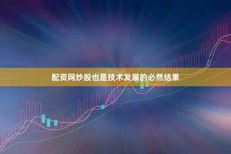 配资网炒股也是技术发展的必然结果