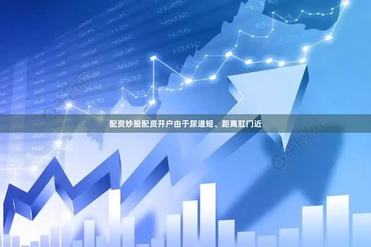 配资炒股配资开户由于尿道短、距离肛门近
