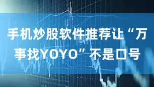 手机炒股软件推荐让“万事找YOYO”不是口号