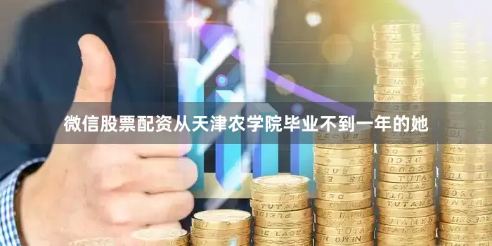 微信股票配资从天津农学院毕业不到一年的她